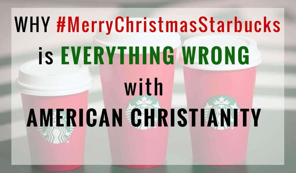 Why #MerryChristmasStarbucks is Everything Wrong with American&nbsp;Christianity